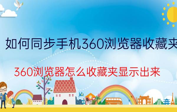 如何同步手机360浏览器收藏夹 360浏览器怎么收藏夹显示出来？